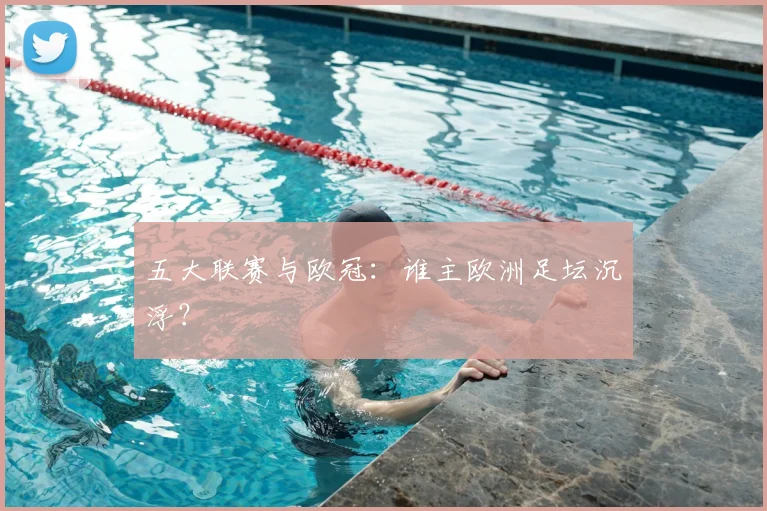 五大联赛与欧冠：谁主欧洲足坛沉浮？