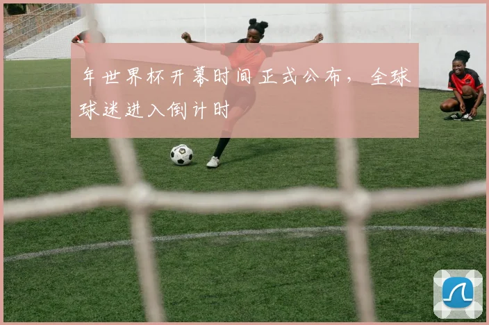 年世界杯开幕时间正式公布，全球球迷进入倒计时