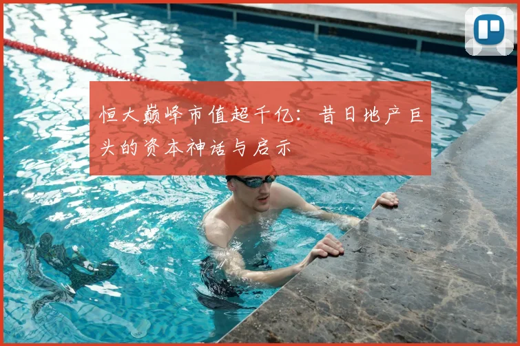 恒大巅峰市值超千亿：昔日地产巨头的资本神话与启示