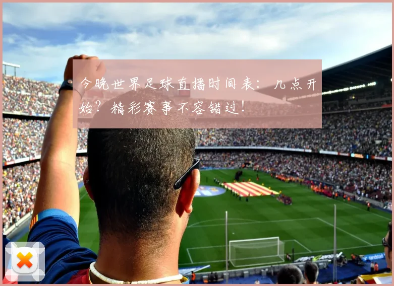 今晚世界足球直播时间表:几点开始?精彩赛事不容错过!
