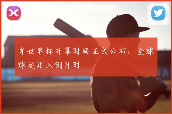 年世界杯开幕时间正式公布，全球球迷进入倒计时